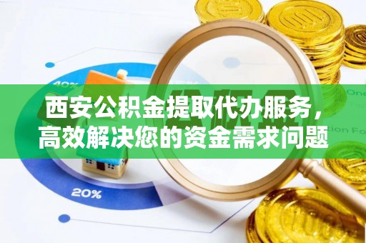 芒市西安公积金提取代办服务，高效解决您的资金需求问题