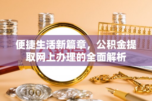 芒市便捷生活新篇章，公积金提取网上办理的全面解析