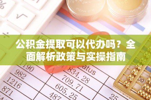 芒市公积金提取可以代办吗？全面解析政策与实操指南