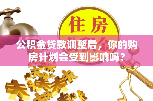 芒市公积金贷款调整后，你的购房计划会受到影响吗？