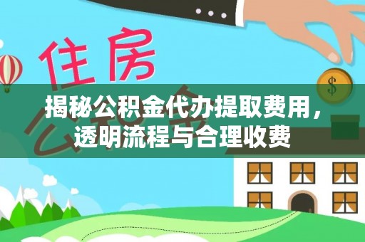 芒市揭秘公积金代办提取费用，透明流程与合理收费