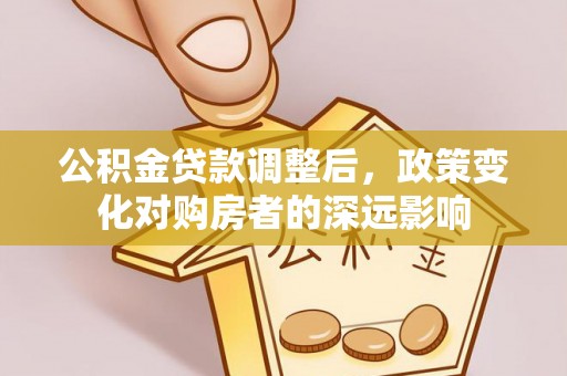芒市公积金贷款调整后，政策变化对购房者的深远影响