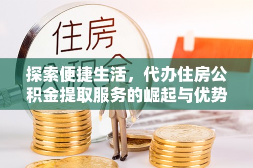 芒市探索便捷生活，代办住房公积金提取服务的崛起与优势