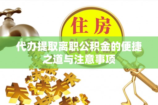 芒市代办提取离职公积金的便捷之道与注意事项