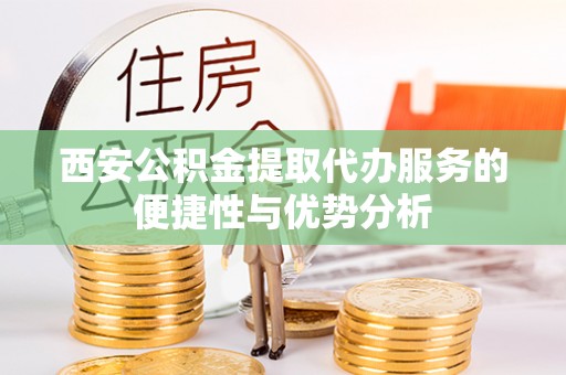 芒市西安公积金提取代办服务的便捷性与优势分析