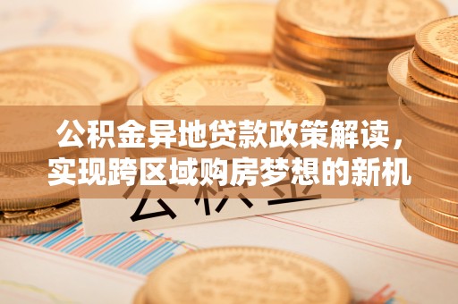 芒市公积金异地贷款政策解读，实现跨区域购房梦想的新机遇