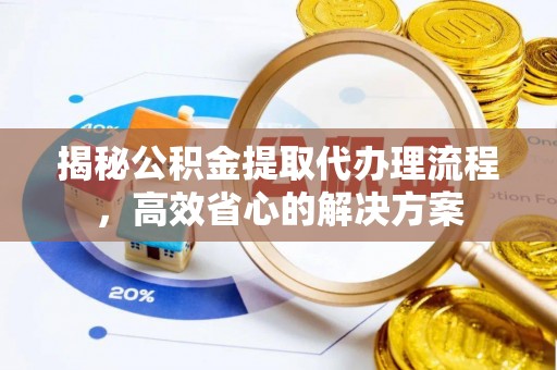 芒市揭秘公积金提取代办理流程，高效省心的解决方案