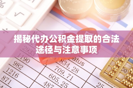 芒市揭秘代办公积金提取的合法途径与注意事项