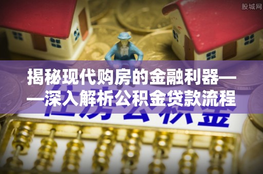 芒市揭秘现代购房的金融利器——深入解析公积金贷款流程