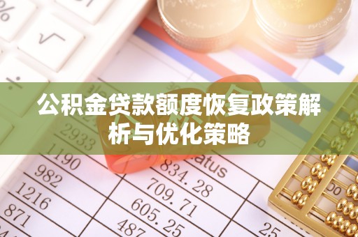 芒市公积金贷款额度恢复政策解析与优化策略