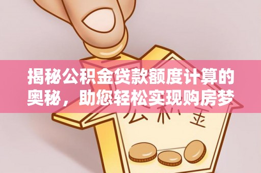 芒市揭秘公积金贷款额度计算的奥秘，助您轻松实现购房梦想