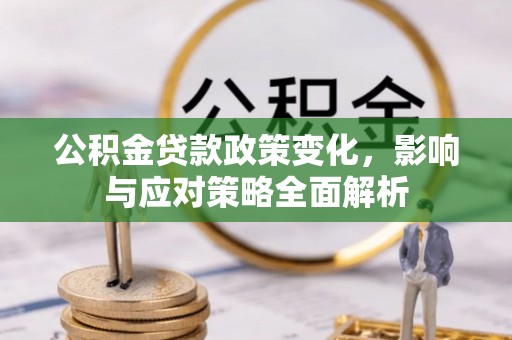 芒市公积金贷款政策变化，影响与应对策略全面解析