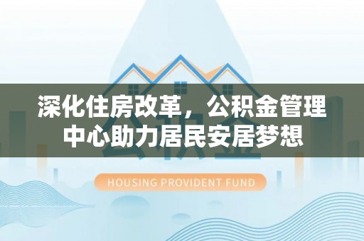 芒市深化住房改革，公积金管理中心助力居民安居梦想