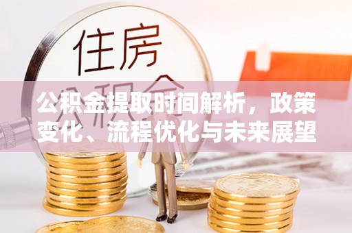 芒市公积金提取时间解析，政策变化、流程优化与未来展望