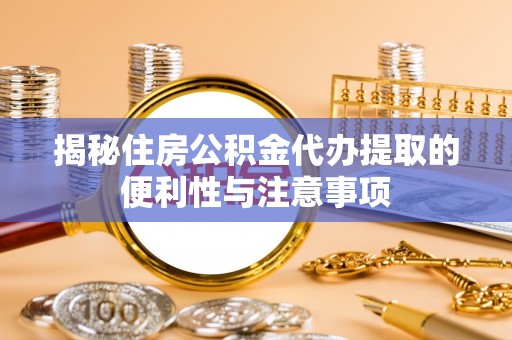 芒市揭秘住房公积金代办提取的便利性与注意事项