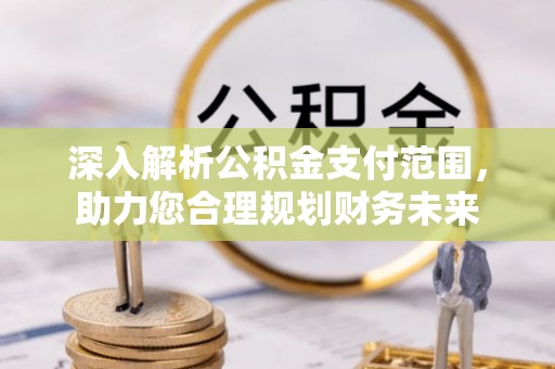 芒市深入解析公积金支付范围，助力您合理规划财务未来