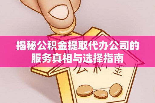 芒市揭秘公积金提取代办公司的服务真相与选择指南