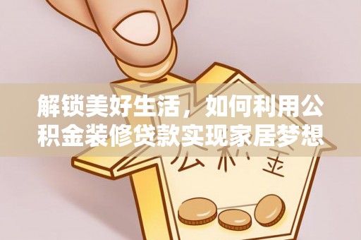 芒市解锁美好生活，如何利用公积金装修贷款实现家居梦想