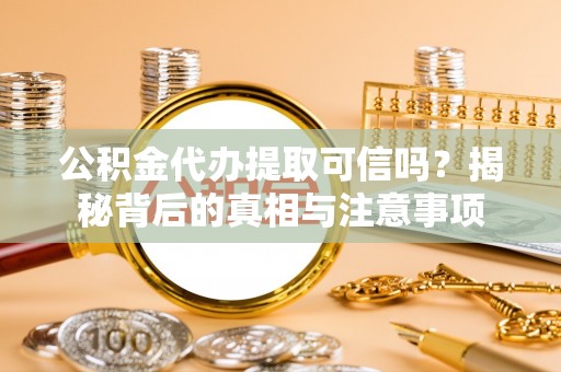芒市公积金代办提取可信吗？揭秘背后的真相与注意事项