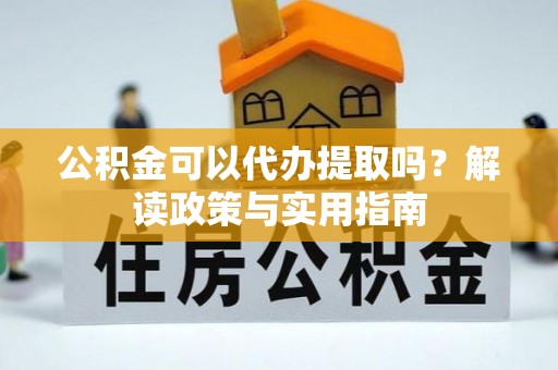 芒市公积金可以代办提取吗？解读政策与实用指南