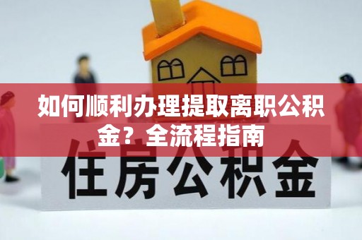 芒市如何顺利办理提取离职公积金？全流程指南