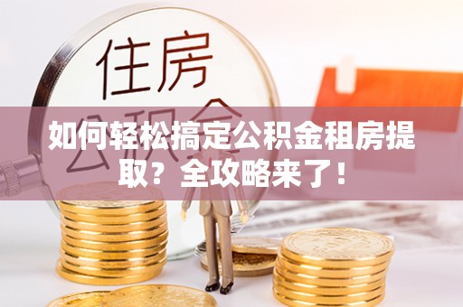 芒市如何轻松搞定公积金租房提取？全攻略来了！