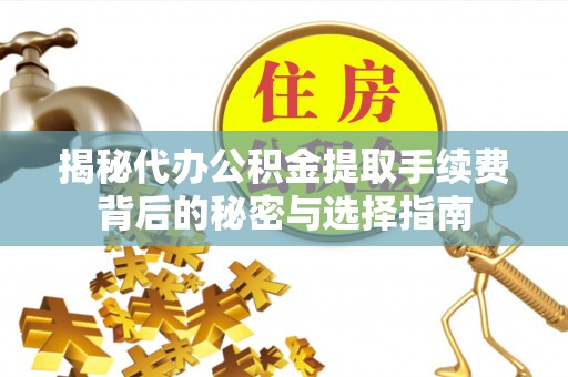 芒市揭秘代办公积金提取手续费背后的秘密与选择指南