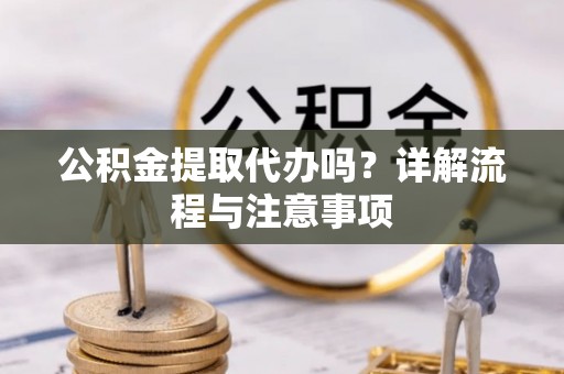 芒市公积金提取代办吗？详解流程与注意事项