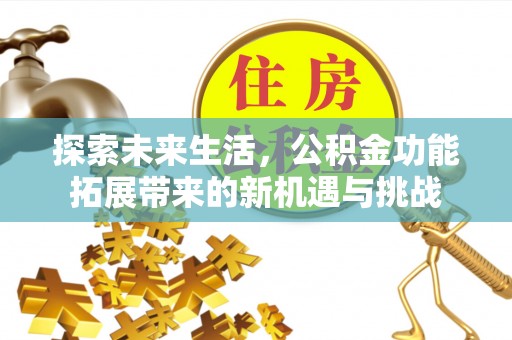 芒市探索未来生活，公积金功能拓展带来的新机遇与挑战