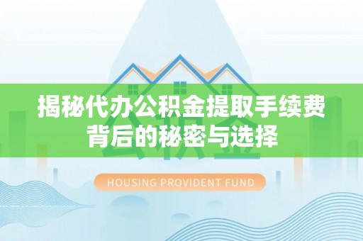芒市揭秘代办公积金提取手续费背后的秘密与选择