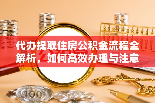 芒市代办提取住房公积金流程全解析，如何高效办理与注意事项