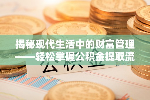 芒市揭秘现代生活中的财富管理——轻松掌握公积金提取流程的艺术