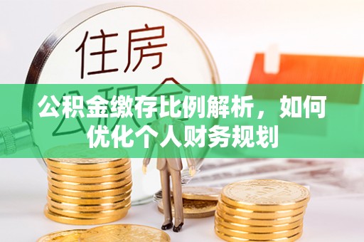 芒市公积金缴存比例解析，如何优化个人财务规划
