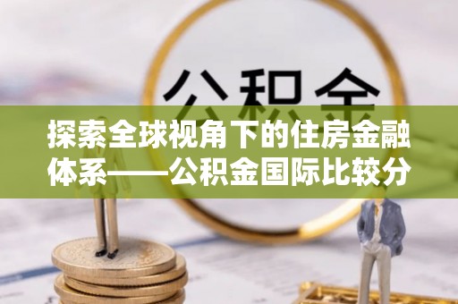 芒市探索全球视角下的住房金融体系——公积金国际比较分析