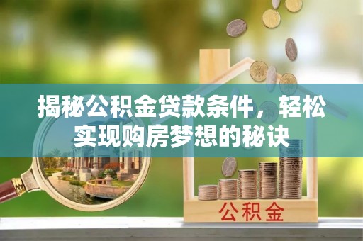芒市揭秘公积金贷款条件，轻松实现购房梦想的秘诀