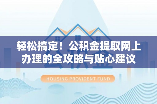 芒市轻松搞定！公积金提取网上办理的全攻略与贴心建议