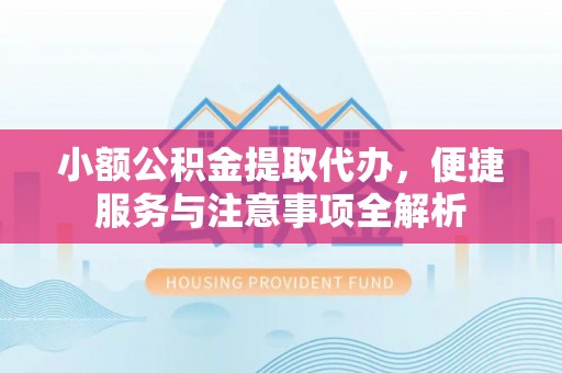 芒市小额公积金提取代办，便捷服务与注意事项全解析