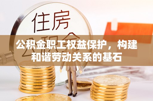 芒市公积金职工权益保护，构建和谐劳动关系的基石