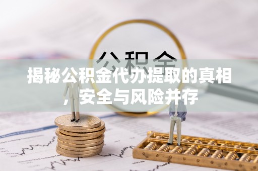 芒市揭秘公积金代办提取的真相，安全与风险并存