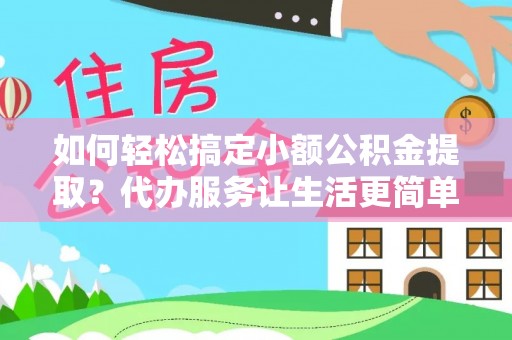 芒市如何轻松搞定小额公积金提取？代办服务让生活更简单