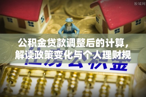 芒市公积金贷款调整后的计算，解读政策变化与个人理财规划