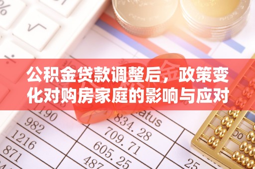 芒市公积金贷款调整后，政策变化对购房家庭的影响与应对策略