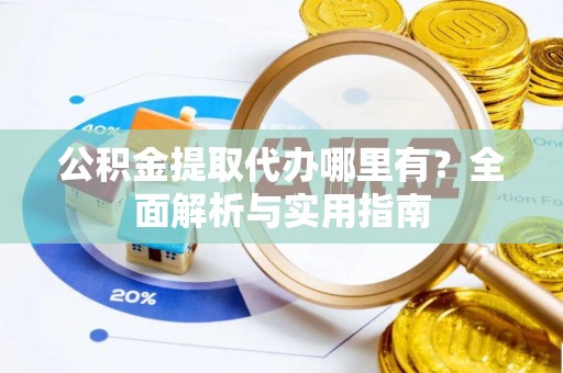 芒市公积金提取代办哪里有？全面解析与实用指南