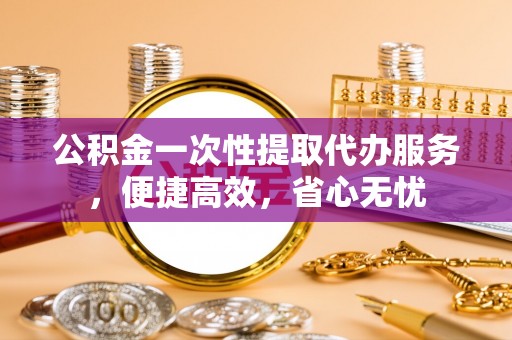 芒市公积金一次性提取代办服务，便捷高效，省心无忧